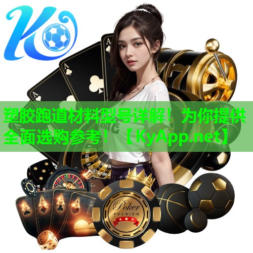 塑胶跑道材料型号详解!为你提供全面选购参考! 塑胶跑道材料型号详解!为你提供全面选购参考!