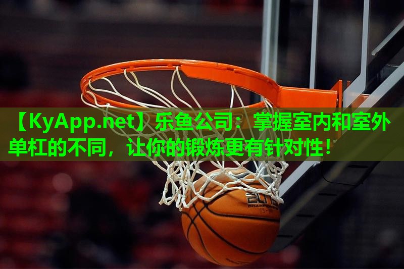 掌握室内和室外单杠的不同,让你的锻炼更有针对性! 掌握室内和室外单杠的不同,让你的锻炼更有针对性!