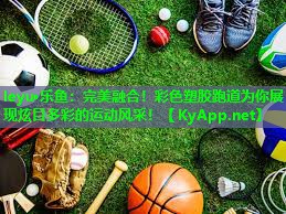 完美融合!彩色塑胶跑道为你展现炫目多彩的运动风采! 完美融合!彩色塑胶跑道为你展现炫目多彩的运动风采!