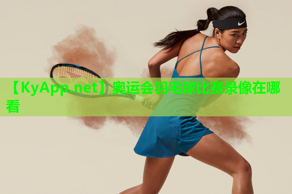 奥运会羽毛球比赛录像在哪看 奥运会羽毛球比赛录像在哪看