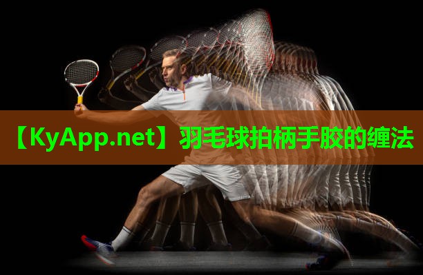 羽毛球拍柄手胶的缠法 羽毛球拍柄手胶的缠法
