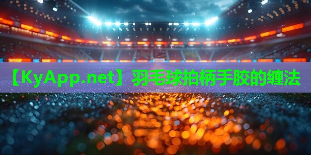 羽毛球拍柄手胶的缠法 羽毛球拍柄手胶的缠法