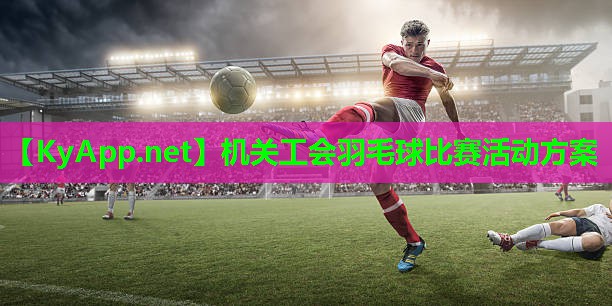 机关工会羽毛球比赛活动方案 机关工会羽毛球比赛活动方案