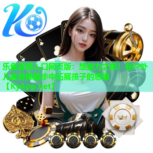 想象力之旅!在户外儿童滑梯踏步中拓展孩子的思维 想象力之旅!在户外儿童滑梯踏步中拓展孩子的思维